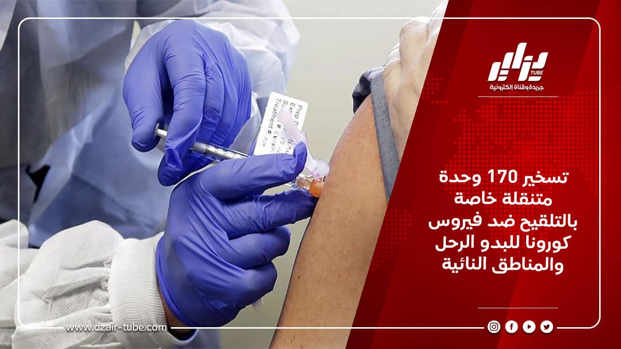 تسخير 170 وحدة متنقلة خاصة بالتلقيح ضد فيروس كورونا للبدو الرحل والمناطق النائية 8 تسخير 170 وحدة متنقلة خاصة بالتلقيح ضد فيروس كورونا للبدو الرحل والمناطق النائية