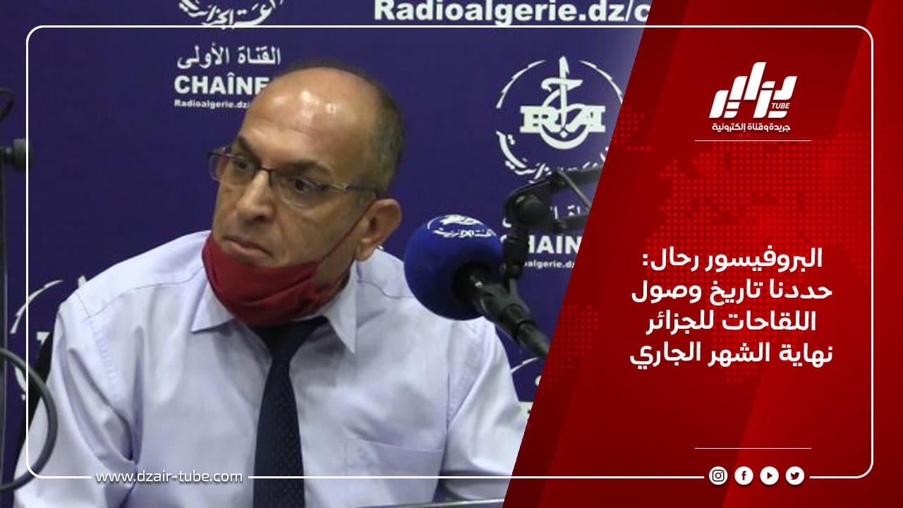 البروفيسور رحال: حددنا تاريخ وصول اللقاحات للجزائر نهاية الشهر الجاري 6 البروفيسور رحال: حددنا تاريخ وصول اللقاحات للجزائر نهاية الشهر الجاري