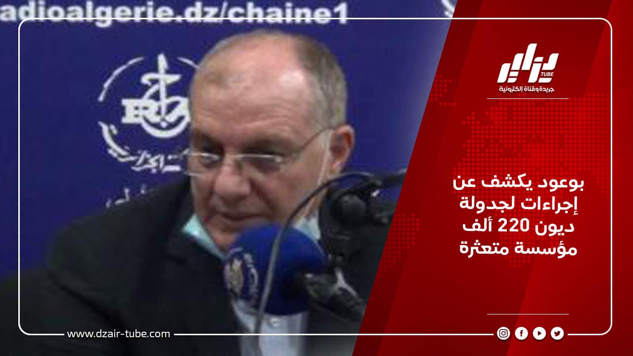 بوعود يكشف عن إجراءات لجدولة ديون 220 ألف مؤسسة متعثرة 10 بوعود يكشف عن إجراءات لجدولة ديون 220 ألف مؤسسة متعثرة