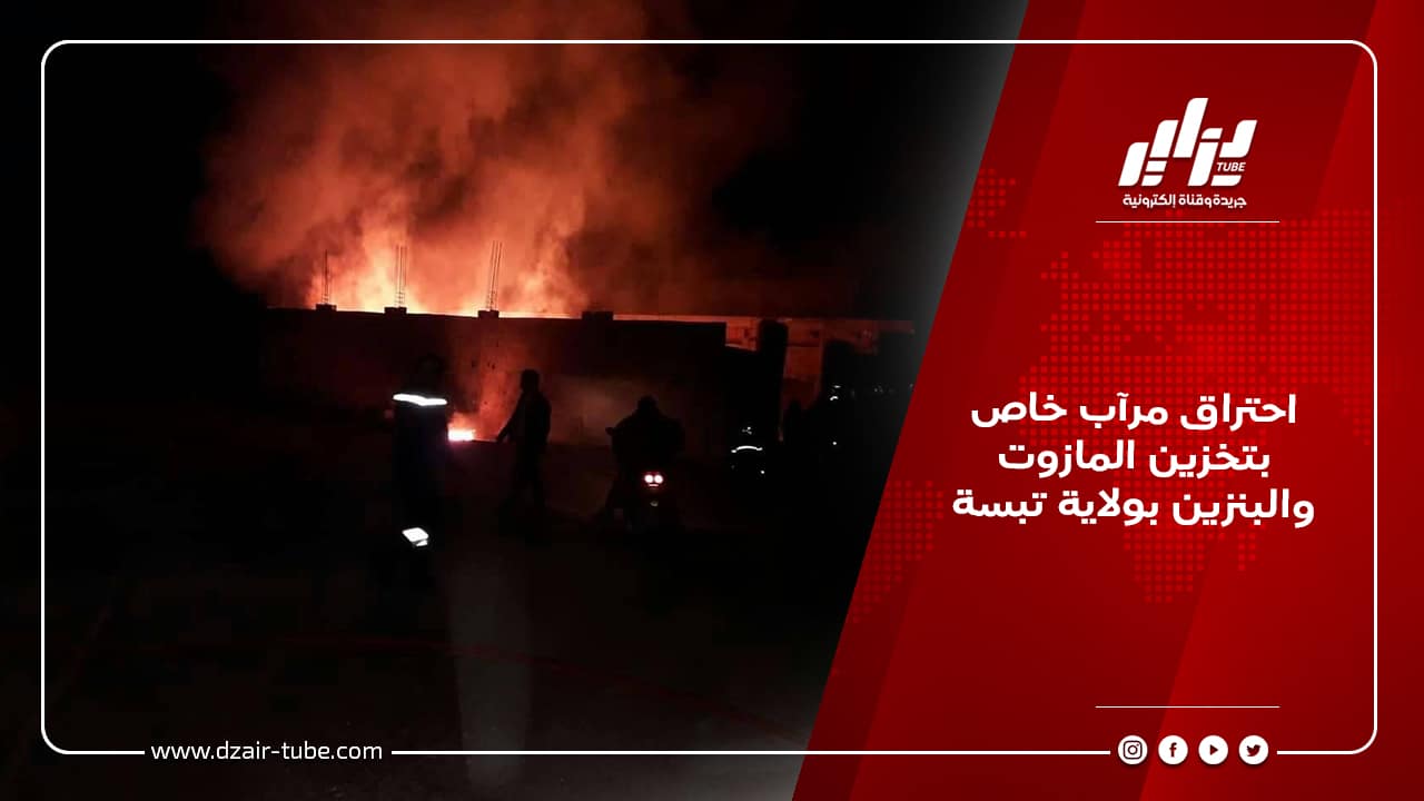 احتراق مرآب خاص بتخزين المازوت والبنزين بولاية تبسة 7 احتراق مرآب خاص بتخزين المازوت والبنزين بولاية تبسة