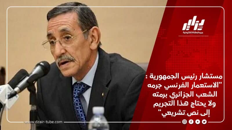 مستشار رئيس الجمهورية :"الاستعمار الفرنسي جرمه الشعب الجزائري برمته ولا يحتاج هذا التجريم إلى نص تشريعي" 4 مستشار رئيس الجمهورية :"الاستعمار الفرنسي جرمه الشعب الجزائري برمته ولا يحتاج هذا التجريم إلى نص تشريعي"
