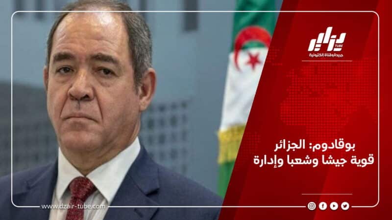 بوقادوم: الجزائر قوية جيشا وشعبا وإدارة 5 بوقادوم: الجزائر قوية جيشا وشعبا وإدارة
