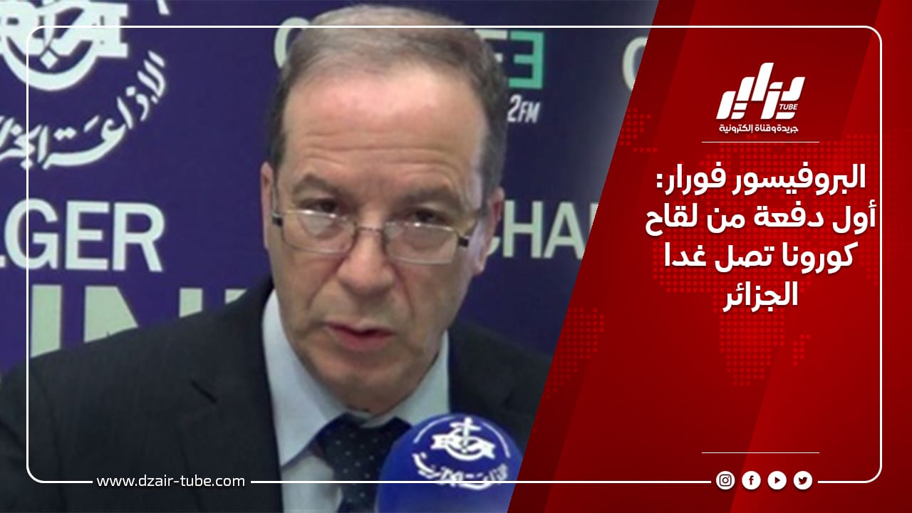 البروفيسور فورار: أول دفعة من لقاح كورونا تصل غدا الجزائر 10 البروفيسور فورار: أول دفعة من لقاح كورونا تصل غدا الجزائر