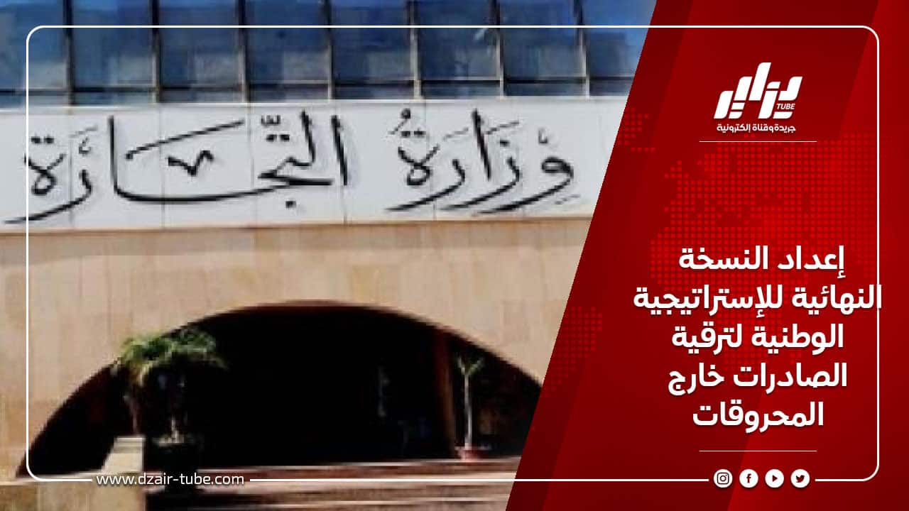 إعداد النسخة النهائية للإستراتيجية الوطنية لترقية الصادرات خارج المحروقات 2 إعداد النسخة النهائية للإستراتيجية الوطنية لترقية الصادرات خارج المحروقات