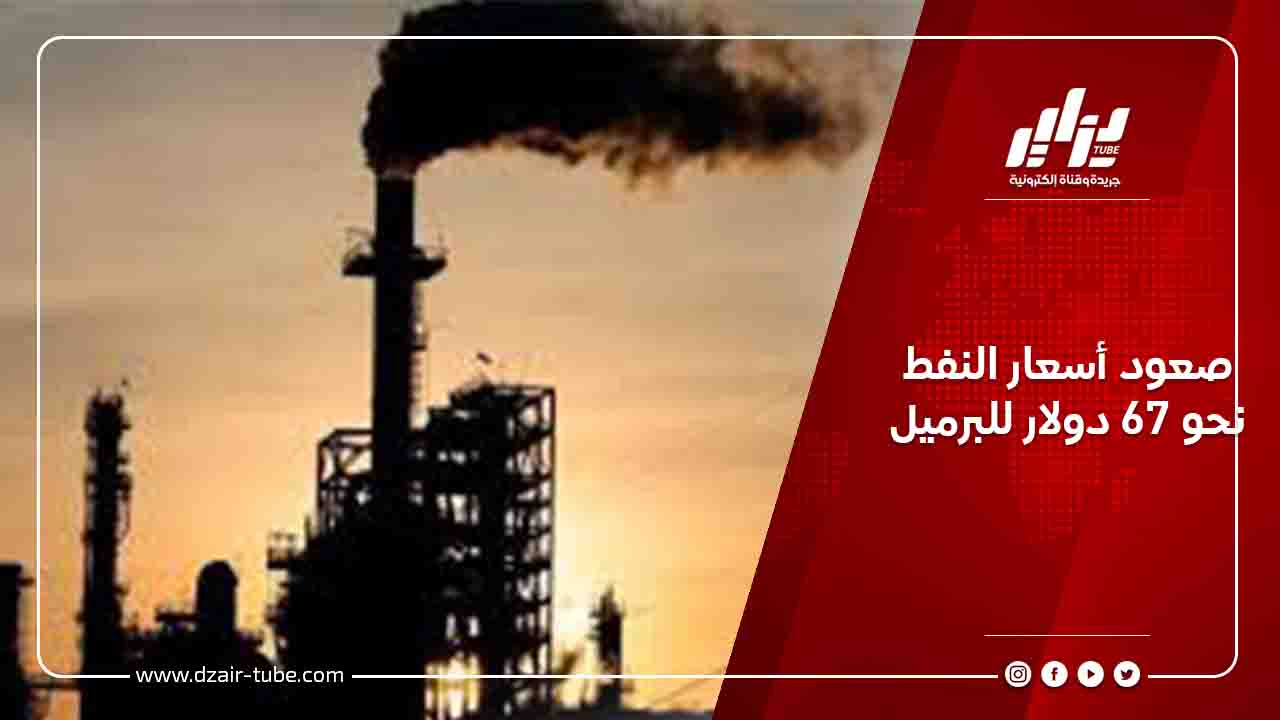 صعود أسعار النفط نحو 67 دولار للبرميل 6 صعود أسعار النفط نحو 67 دولار للبرميل