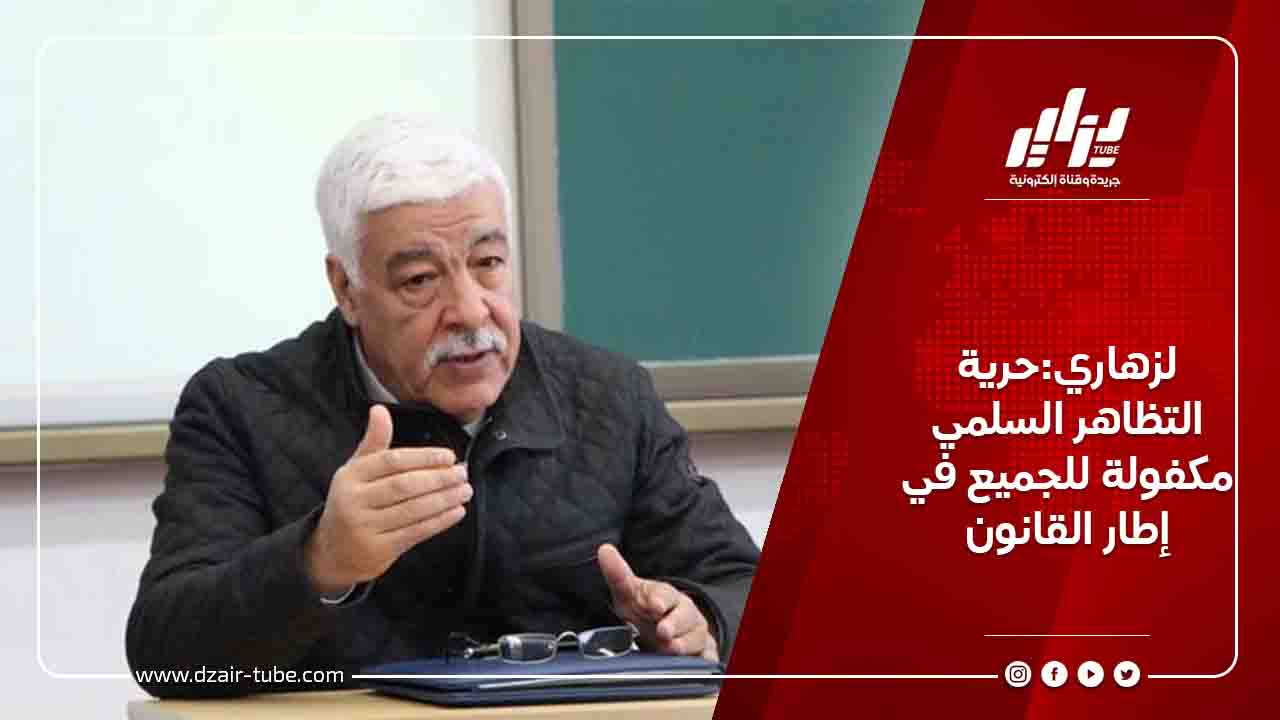 لزهاري:حرية التظاهر السلمي مكفولة للجميع في إطار القانون 5 لزهاري:حرية التظاهر السلمي مكفولة للجميع في إطار القانون