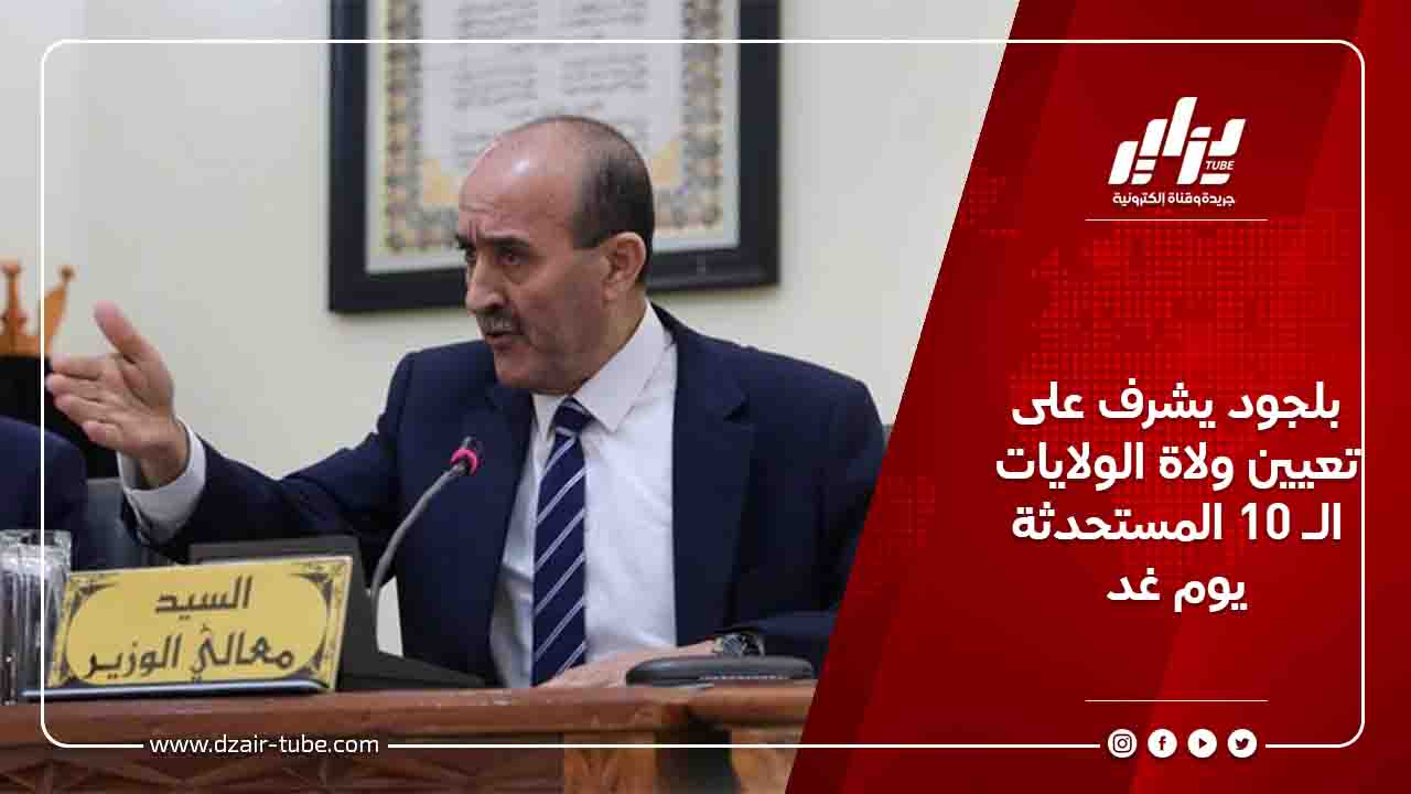 بلجود يشرف على تعيين ولاة الولايات الـ 10 المستحدثة يوم غد 9 بلجود يشرف على تعيين ولاة الولايات الـ 10 المستحدثة يوم غد
