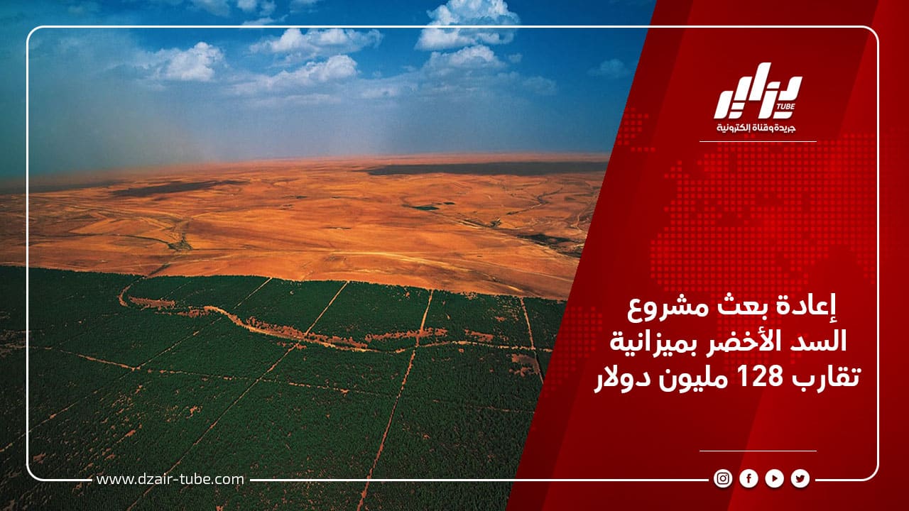 إعادة بعث مشروع السد الأخضر بميزانية تقارب 128 مليون دولار 3 إعادة بعث مشروع السد الأخضر بميزانية تقارب 128 مليون دولار