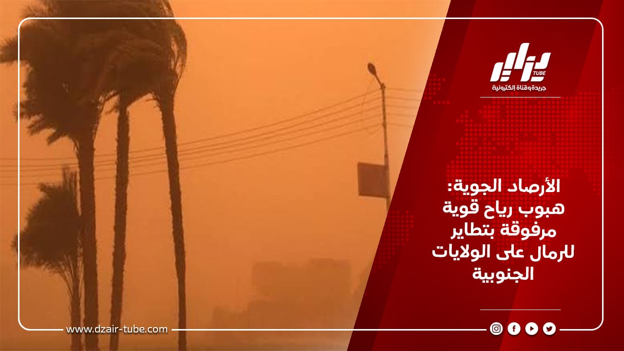 الأرصاد الجوية: هبوب رياح قوية مرفوقة بتطاير للرمال على الولايات الجنوبية