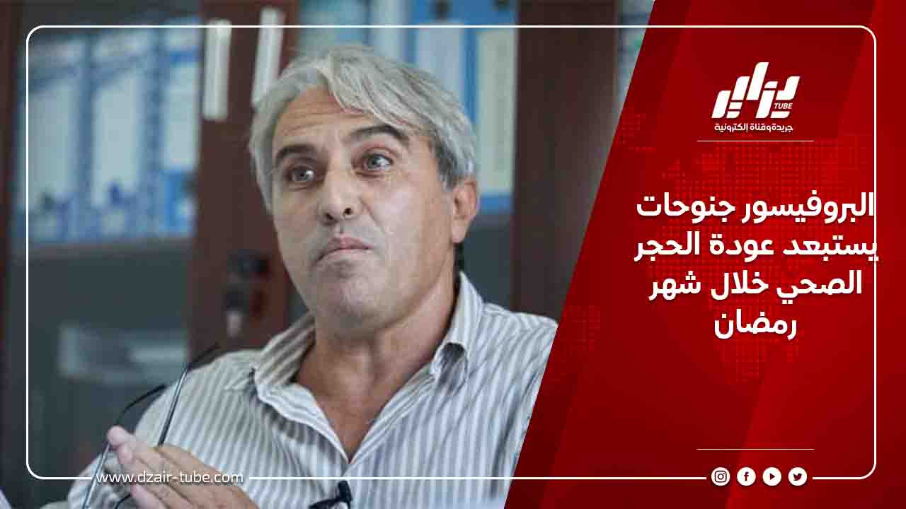 البروفيسور جنوحات يستبعد عودة الحجر الصحي خلال شهر رمضان