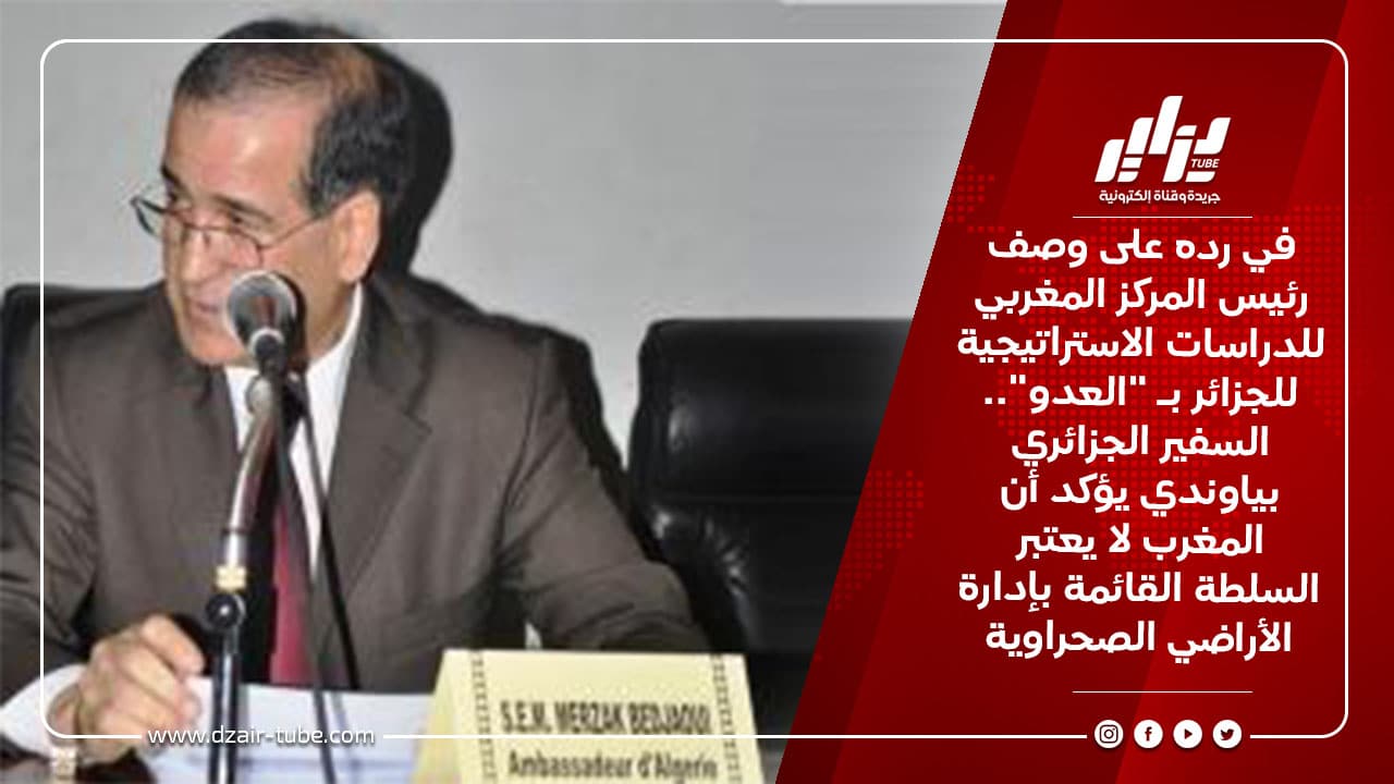 في رده على وصف رئيس المركز المغربي للدراسات الاستراتيجية للجزائر بـ "العدو".. السفير الجزائري بياوندي يؤكد أن المغرب لا يعتبر السلطة القائمة بإدارة الأراضي الصحراوية 10 في رده على وصف رئيس المركز المغربي للدراسات الاستراتيجية للجزائر بـ &Quot;العدو&Quot;.. السفير الجزائري بياوندي يؤكد أن المغرب لا يعتبر السلطة القائمة بإدارة الأراضي الصحراوية