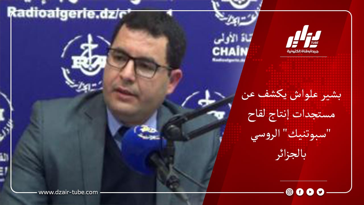 بشير علواش يكشف عن مستجدات إنتاج لقاح "سبوتنيك" الروسي بالجزائر 4 بشير علواش يكشف عن مستجدات إنتاج لقاح &Quot;سبوتنيك&Quot; الروسي بالجزائر