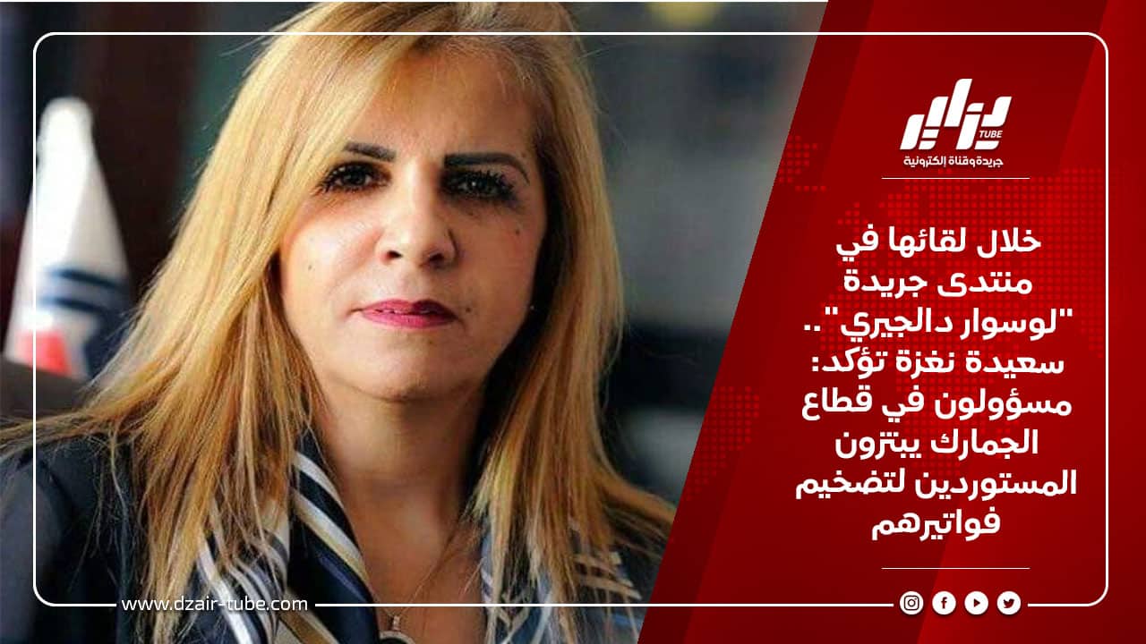 خلال لقائها في منتدى جريدة "لوسوار دالجيري".. سعيدة نغزة تؤكد: مسؤولون في قطاع الجمارك يبتزون المستوردين لتضخيم فواتيرهم 5 خلال لقائها في منتدى جريدة &Quot;لوسوار دالجيري&Quot;.. سعيدة نغزة تؤكد: مسؤولون في قطاع الجمارك يبتزون المستوردين لتضخيم فواتيرهم