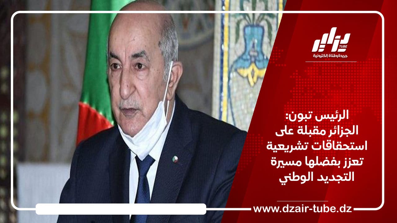 الرئيس تبون: الجزائر مقبلة على استحقاقات تشريعية تعزز بفضلها مسيرة التجديد الوطني