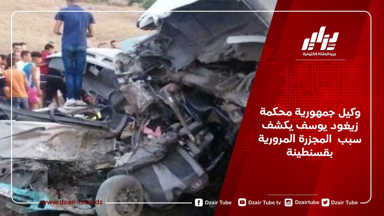 وكيل جمهورية محكمة زيغود يوسف يكشف سبب  المجزرة المرورية بقسنطينة