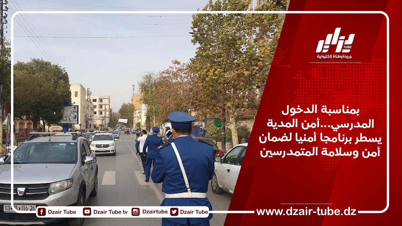 بمناسبة الدخول المدرسي…أمن المدية يسطر برنامجا أمنيا لضمان أمن وسلامة المتمدرسين